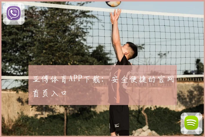 亚傅体育APP下载：安全便捷的官网首页入口