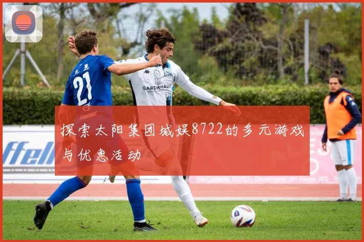 探索太阳集团城娱8722的多元游戏与优惠活动