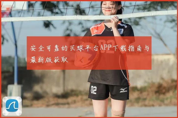 安全可靠的买球平台APP下载指南与最新版获取