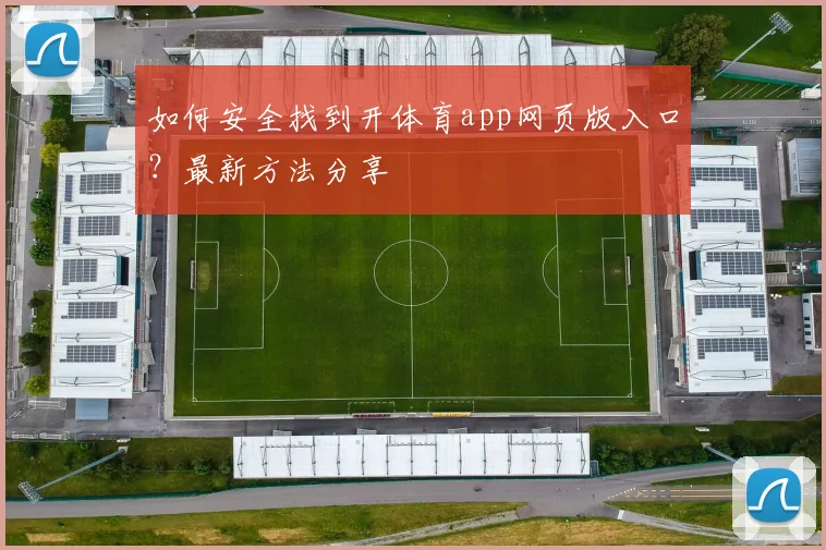 如何安全找到开体育app网页版入口？最新方法分享