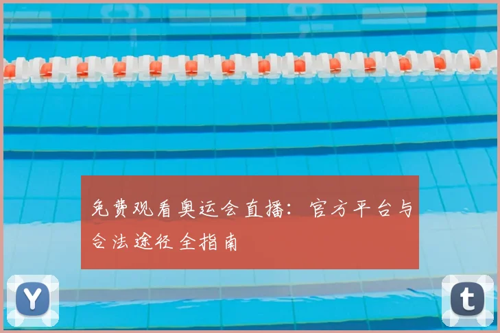 免费观看奥运会直播：官方平台与合法途径全指南
