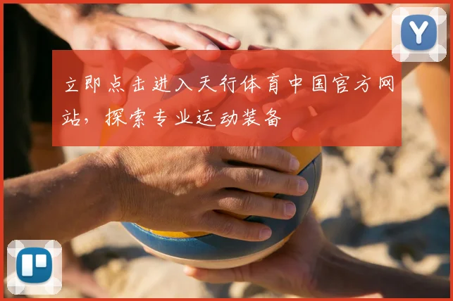 立即点击进入天行体育中国官方网站，探索专业运动装备
