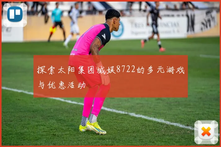 探索太阳集团城娱8722的多元游戏与优惠活动