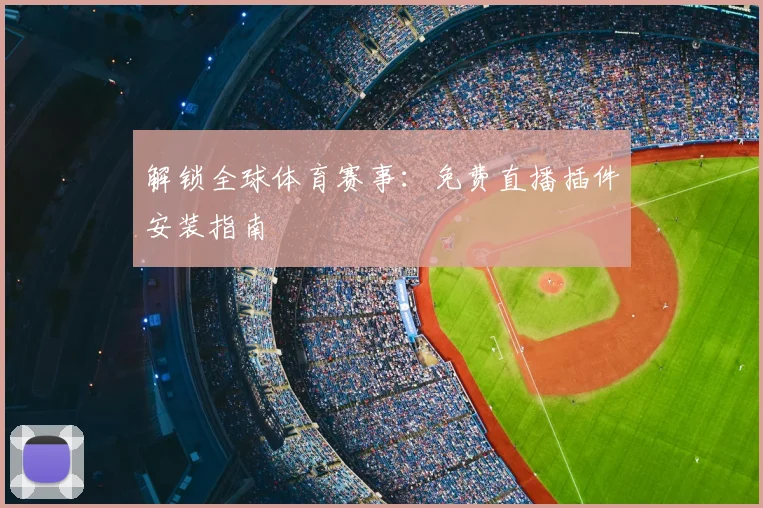 解锁全球体育赛事：免费直播插件安装指南