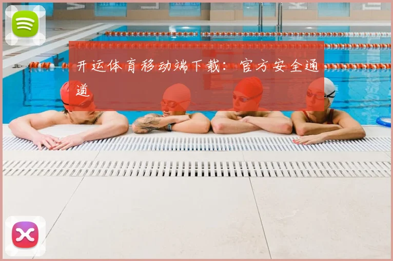开运体育移动端下载：官方安全通道