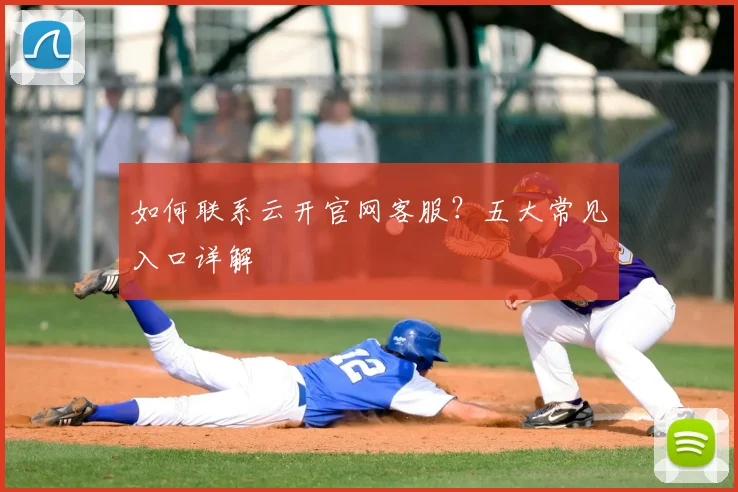 如何联系云开官网客服？五大常见入口详解