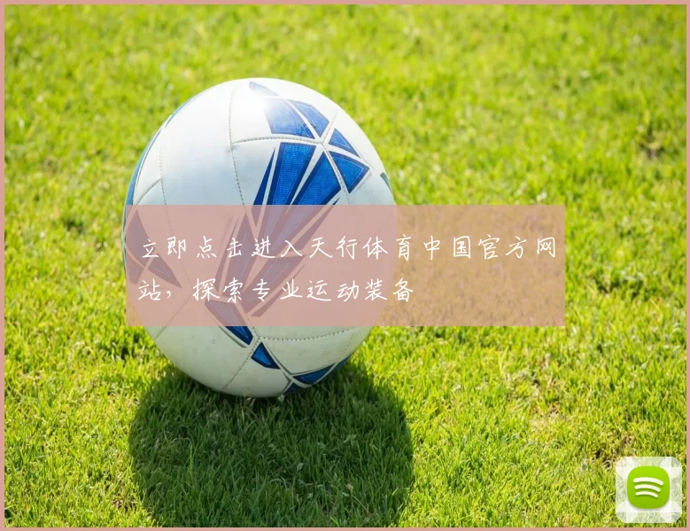 立即点击进入天行体育中国官方网站，探索专业运动装备