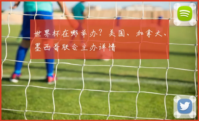 世界杯在哪举办？美国、加拿大、墨西哥联合主办详情