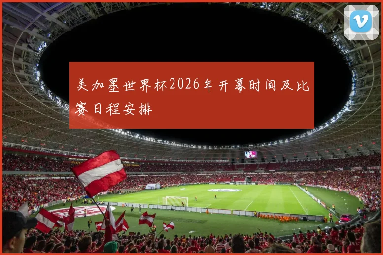 美加墨世界杯2026年开幕时间及比赛日程安排