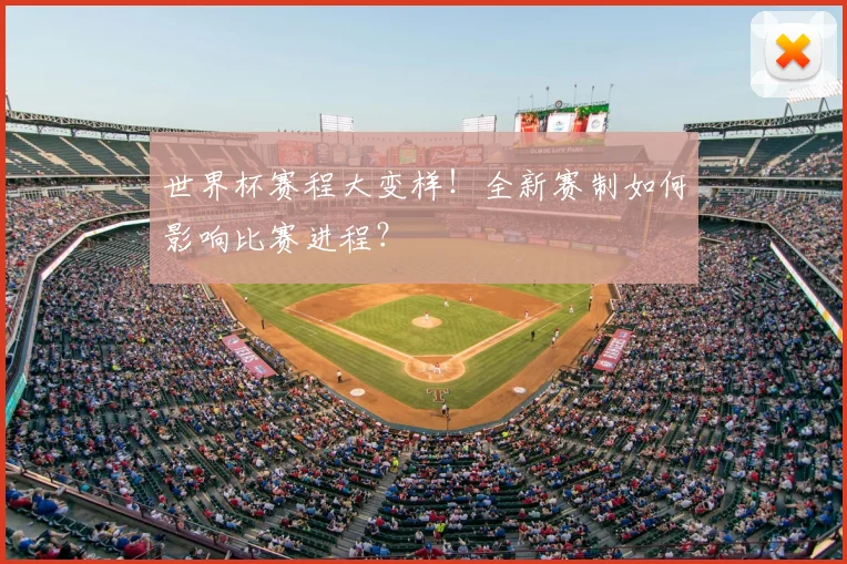 世界杯赛程大变样!全新赛制如何影响比赛进程?