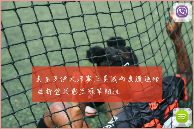 麦克罗伊大师赛卫冕战两度遭逆转 曲折登顶彰显冠军韧性