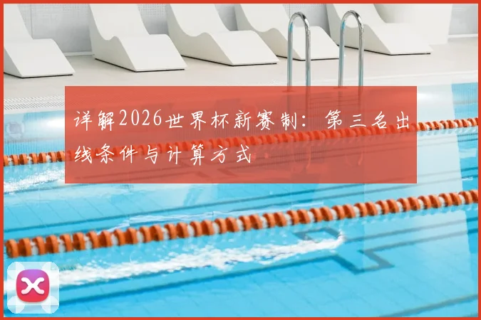 详解2026世界杯新赛制:第三名出线条件与计算方式