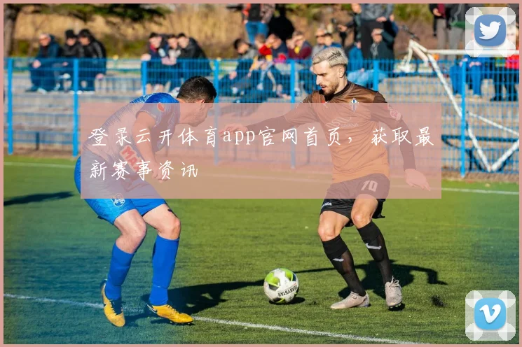 登录云开体育app官网首页,获取最新赛事资讯