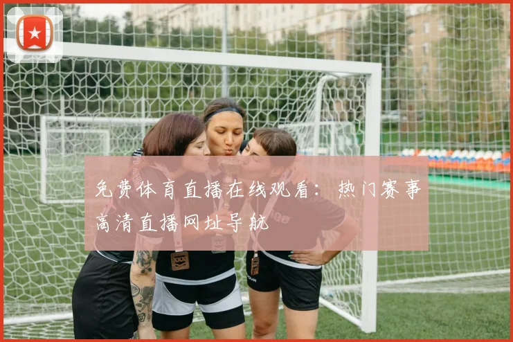 免费体育直播在线观看：热门赛事高清直播网址导航