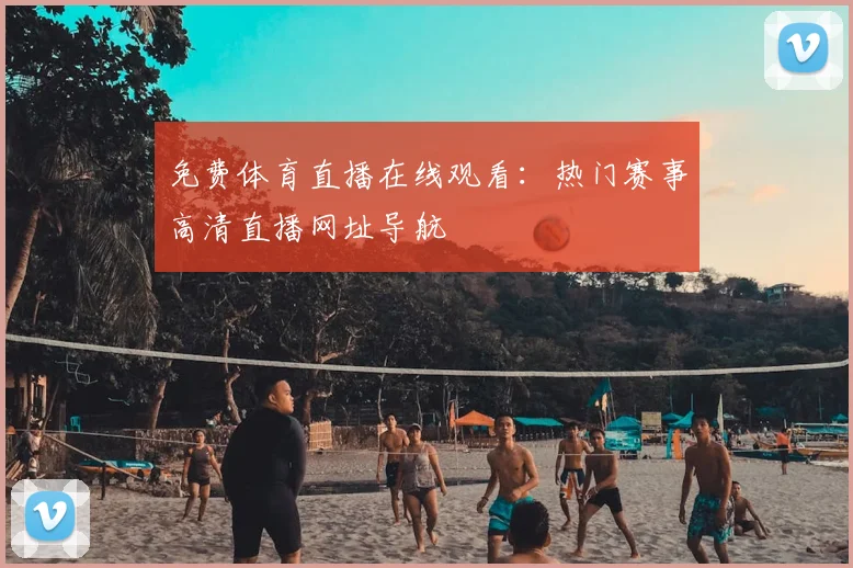 免费体育直播在线观看:热门赛事高清直播网址导航