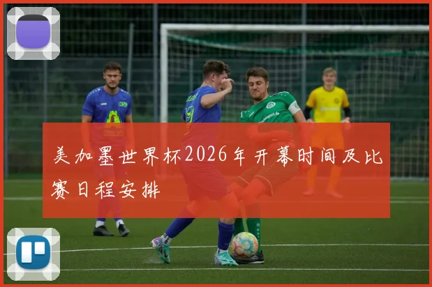 美加墨世界杯2026年开幕时间及比赛日程安排
