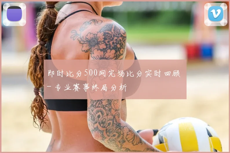 即时比分500网完场比分实时回顾 - 专业赛事终局分析