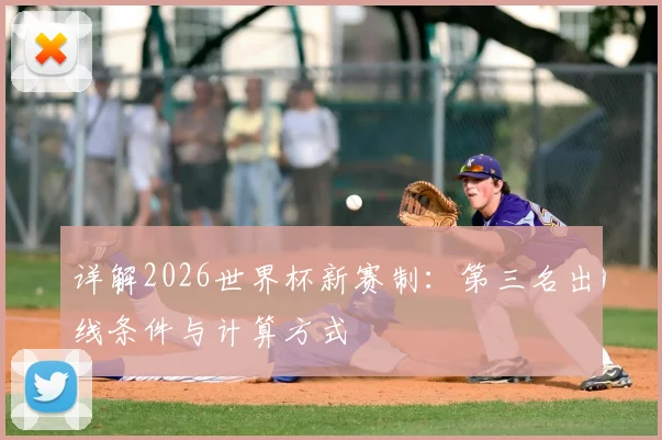 详解2026世界杯新赛制:第三名出线条件与计算方式