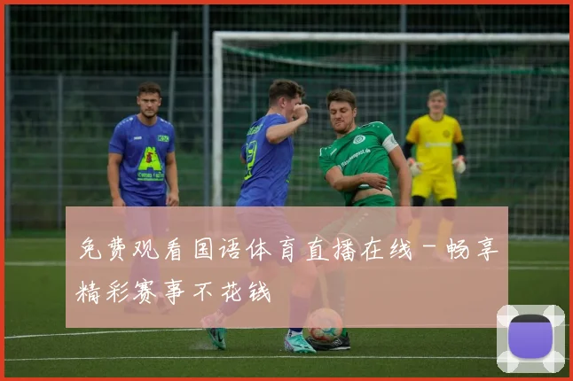 免费观看国语体育直播在线 - 畅享精彩赛事不花钱