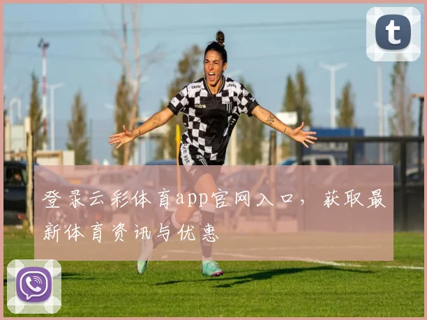 登录云彩体育app官网入口，获取最新体育资讯与优惠
