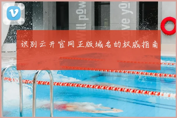 识别云开官网正版域名的权威指南